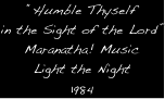 “Humble Thyself
in the Sight of the Lord”
Maranatha! Music
Light the Night
1984